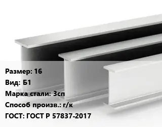 Двутавровая балка 16 Б1 3сп г/к ГОСТ: ГОСТ Р 57837-2017